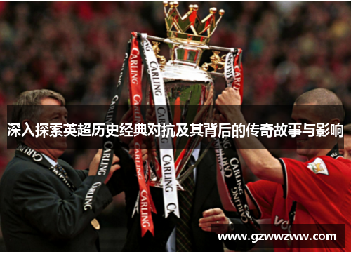 深入探索英超历史经典对抗及其背后的传奇故事与影响