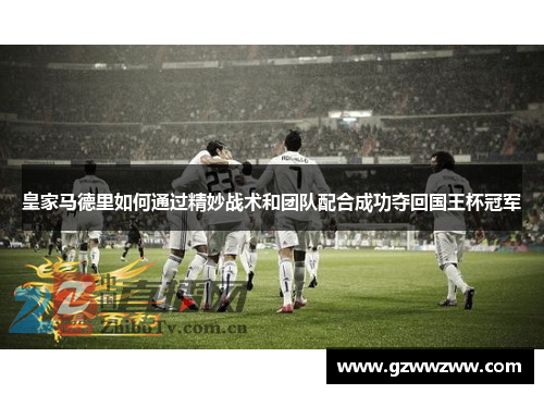 皇家马德里如何通过精妙战术和团队配合成功夺回国王杯冠军