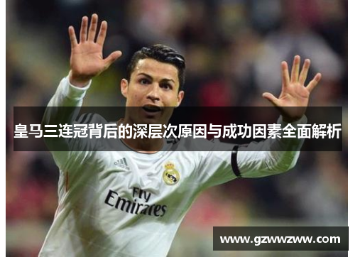 皇马三连冠背后的深层次原因与成功因素全面解析