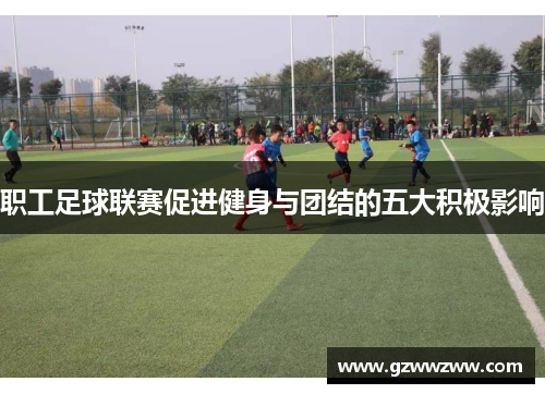 职工足球联赛促进健身与团结的五大积极影响
