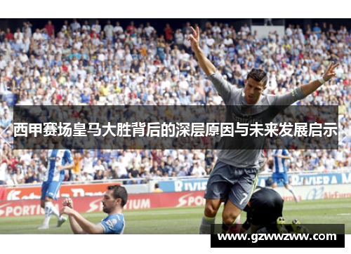 西甲赛场皇马大胜背后的深层原因与未来发展启示