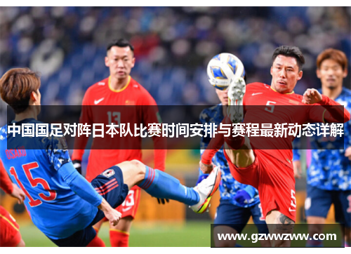 中国国足对阵日本队比赛时间安排与赛程最新动态详解