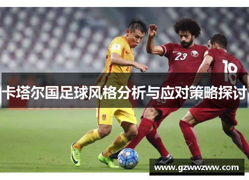 卡塔尔国足球风格分析与应对策略探讨