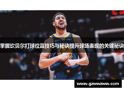 掌握坎贝尔打球位置技巧与秘诀提升球场表现的关键秘诀